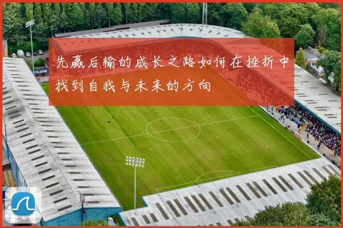 先赢后输的成长之路如何在挫折中找到自我与未来的方向