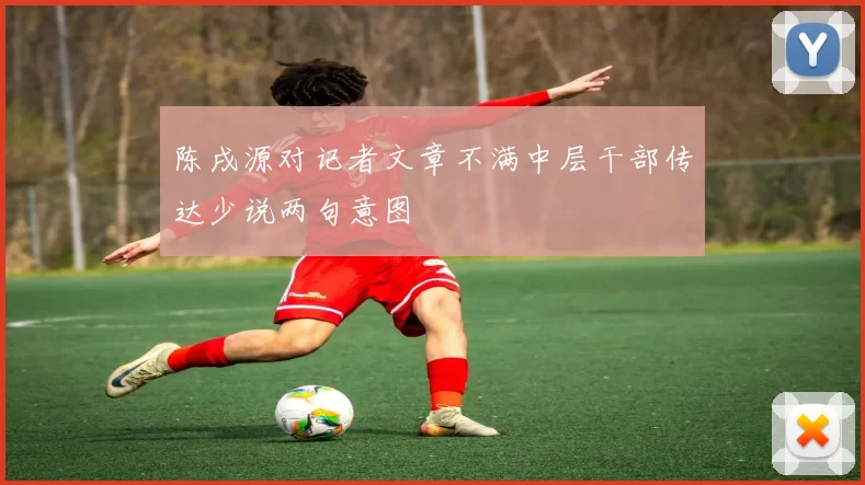 陈戌源对记者文章不满中层干部传达少说两句意图
